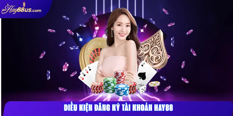 Đăng ký Hay88: Hướng dẫn chi tiết, lưu ý và ưu đãi 2025 1 Điều Kiện Đăng Ký Tài Khoản Hay88