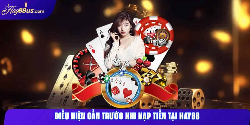 Nạp tiền Hay88 nhanh chóng – hướng dẫn đầy đủ và thao tác dễ 1 Điều kiện cần trước khi nạp tiền tại Hay88