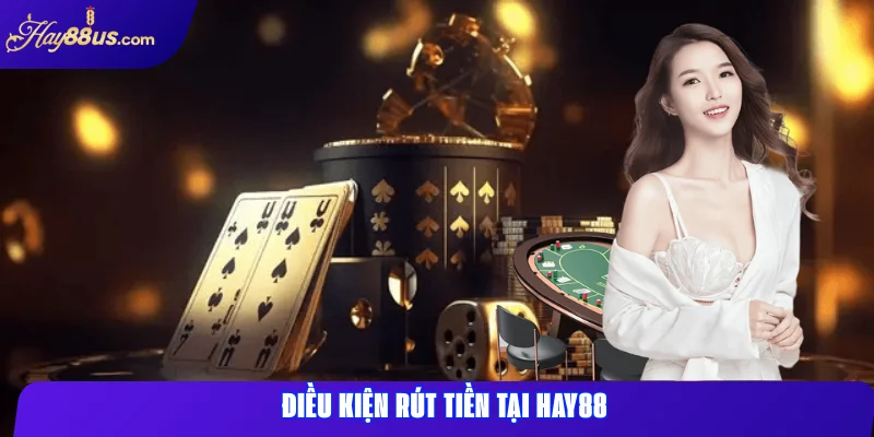 Rút tiền Hay88 – Hướng dẫn chi tiết rút tiền nhanh & an toàn 1 Điều kiện rút tiền tại Hay88