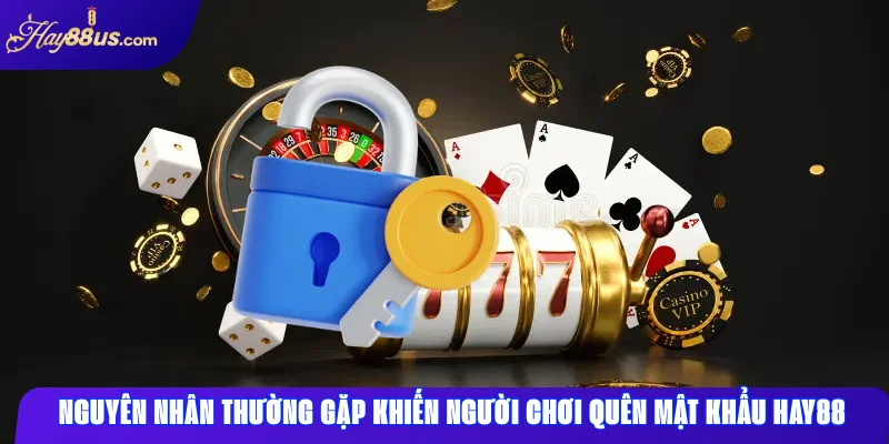 Quên mật khẩu Hay88 – Các bước khôi phục tài khoản nhanh 1 Nguyên nhân thường gặp khiến người chơi quên mật khẩu Hay88