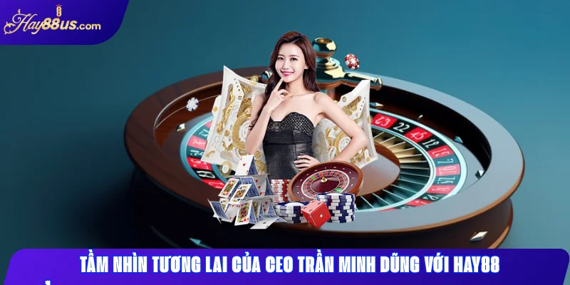 CEO Trần Minh Dũng - Nhà Sáng Lập Nhà Cái HAY88 2 Tầm nhìn tương lai của CEO Trần Minh Dũng với HAY88
