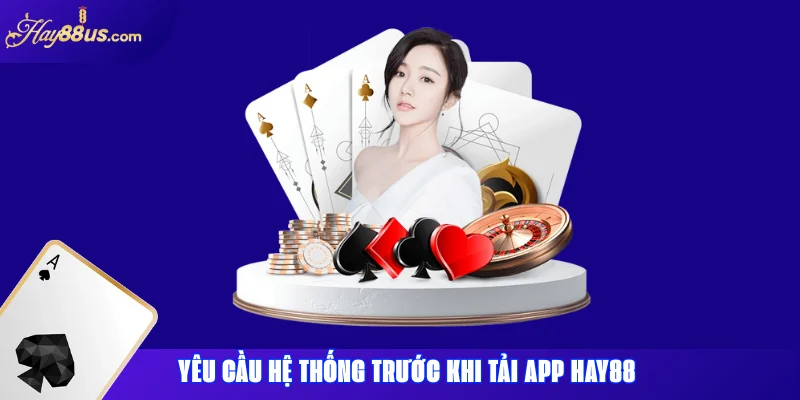 Tải App Hay88: Hướng Dẫn Cài Đặt Trên iOS & Android 2 Yêu cầu hệ thống trước khi tải App Hay88