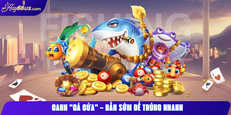 7 Mẹo Chơi Bắn Cá Hay88 Giúp Bạn Ăn Xu Liên Tục Mỗi Ngày 2 Canh “cá cửa” – Bắn sớm để trúng nhanh